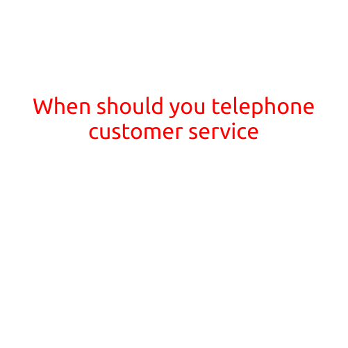 When Should You Telephone Customer Service?