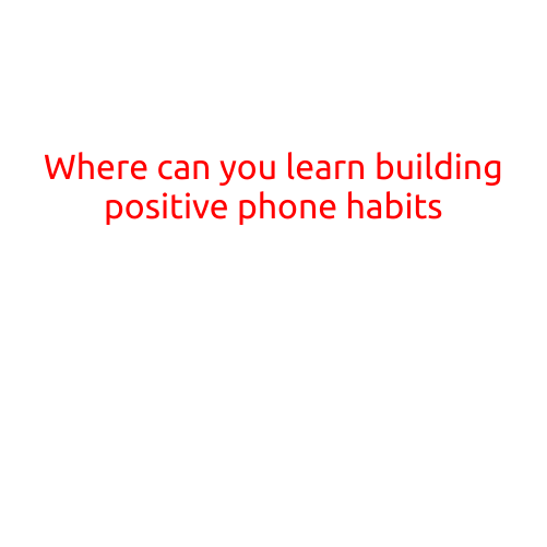 Where Can You Learn Building Positive Phone Habits?