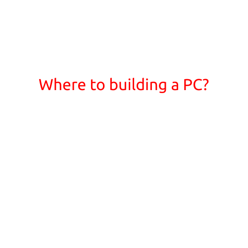 Where to Build a PC? A Guide to Choosing the Perfect Location