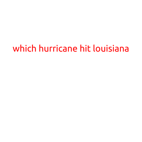 Which Hurricane Hit Louisiana? A Look Back at the Devastating Impacts of Key Storms