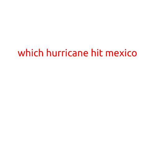 Which Hurricane Hit Mexico? A Look Back at the Country's Most Devastating Storms