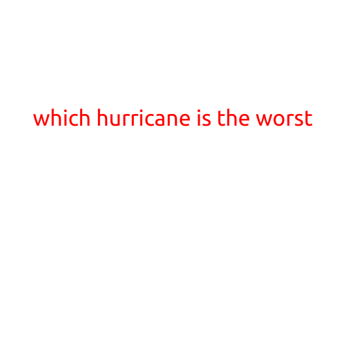 Which Hurricane is the Worst: A Look at the Devastating Storms that Shape our Seas