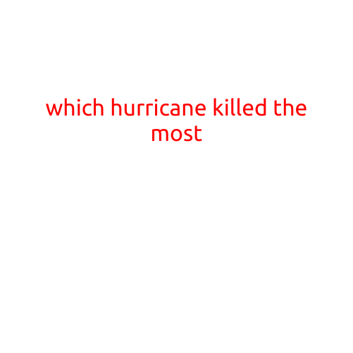 Which Hurricane Killed the Most: Uncovering the Devastating Toll of History's Deadliest Storms