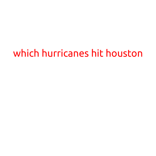 Which Hurricanes Have Hit Houston? A Look Back at the City's Most Devastating Storms