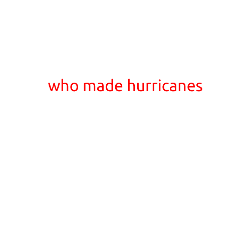 Who Made Hurricanes: Unraveling the Mystery of these Powerful Storms