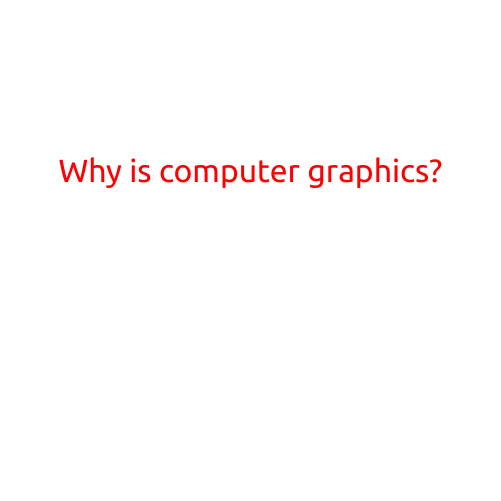 Why is Computer Graphics?