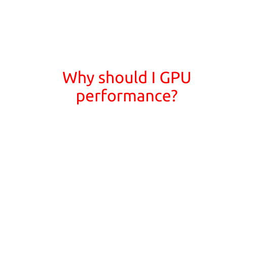 Why Should I Care About GPU Performance?