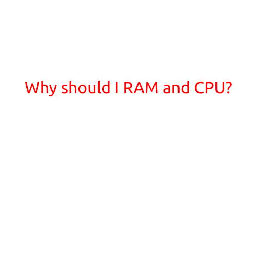 Why Should I Care About RAM and CPU?